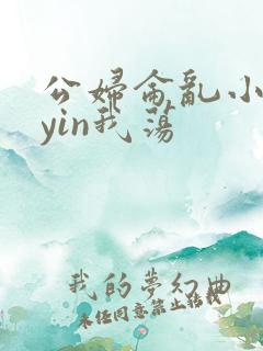 公妇仑乱小说你yin我荡