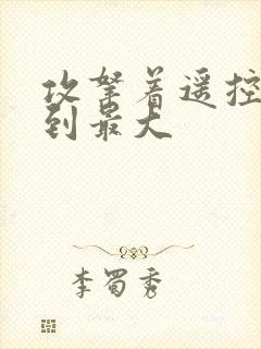 攻拿着遥控器开到最大