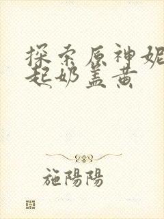 探索原神妮露掀起奶盖黄