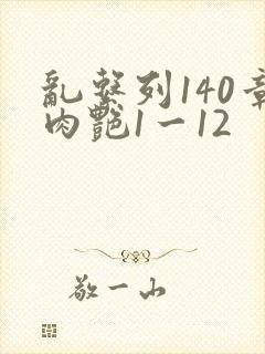 乱系列140章肉艳1一12