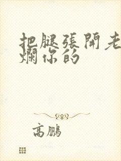 把腿张开老子臊烂你的