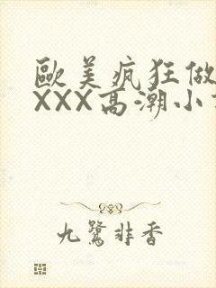 欧美疯狂做受XXXX高潮小说