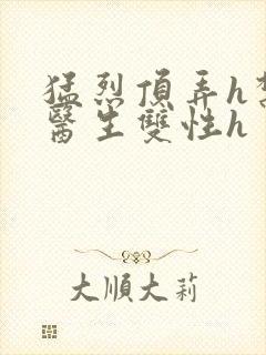 猛烈顶弄h禁欲医生双性h