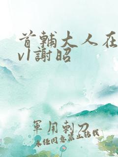 首辅大人在上1v1谢昭