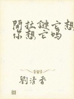 开拉链它想你了你想它吗