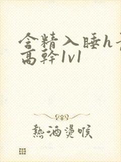 含精入睡h青梅高干1v1