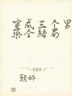 穿成三个男配解药全结局