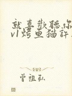 就喜欢听你叫1v1烤鱼猫许薇