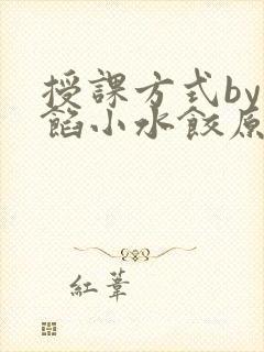 授课方式by肉馅小水饺原文