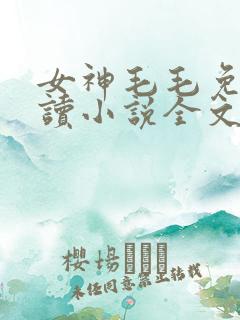 女神毛毛免费阅读小说全文