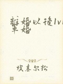 离婚以后1v1军婚