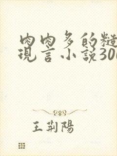 肉肉多的糙汉文现言小说300字