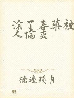 涂了春药被一群人伦爽