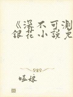 《深不可测》金银花小说免费阅读