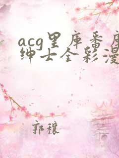 acg里库番库绅士全彩漫画