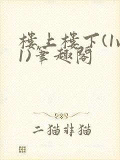 楼上楼下(1v1)笔趣阁