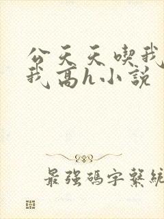 公天天吃我奶躁我高h小说