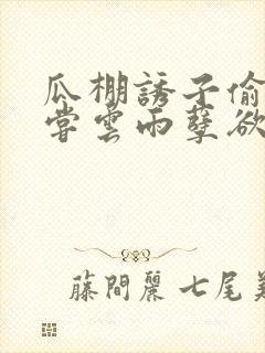 瓜棚诱子偷伦初尝云雨孽欲情缘