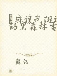 痳麻让我挺进她的黑森林电子书