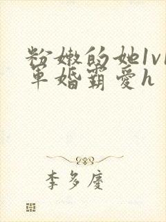 粉嫩的她1v1军婚霸爱h