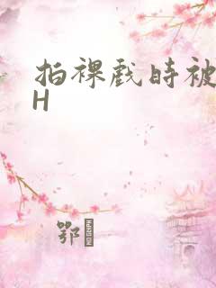 拍裸戏时被C了H