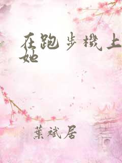 在跑步机上要了她