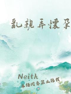 乱亲弄怀孕小说