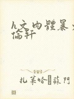 h文肉体暴力强伦轩