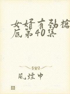 女婿有劲枪枪到底第40集