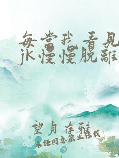 每当我看见她的jk慢慢脱离