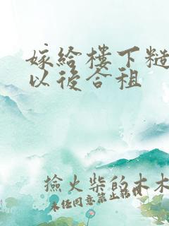 嫁给楼下糙汉后以后合租