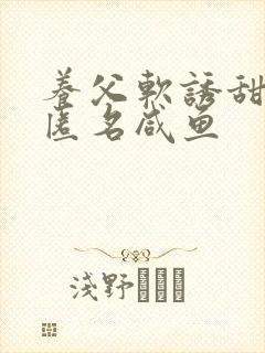 养父软诱甜BY匿名咸鱼