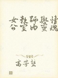 女教师与情人办公室内灵魂碰撞