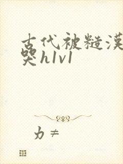 古代被糙汉被禽哭h1v1