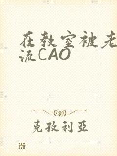 在教室被老师伦流CAO