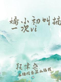 娇小初叫摘花第一次vi