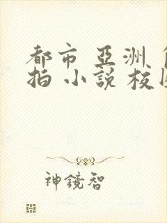 都市 亚洲 自拍 小说 校园