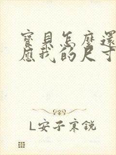 宝贝怎么还没适应我的尺寸