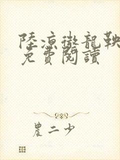 陆凉微龙鞅全文免费阅读