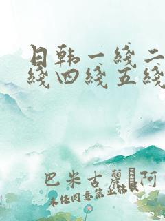 日韩一线二线三线四线五线