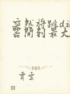 突然将跳d遥控器开到最大