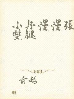 小丹慢慢张开了双腿