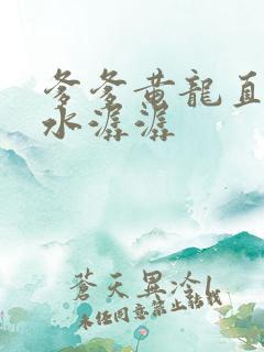 爹爹黄龙直捣溪水潺潺