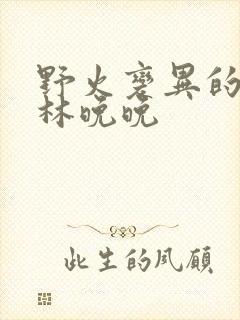 野火变异的父爱林晚晚