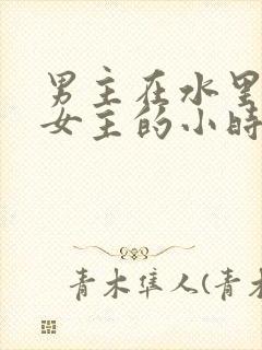 男主在水里要了女主的小时