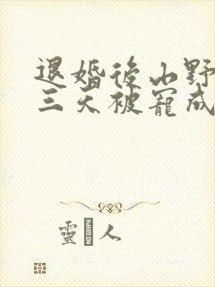 退婚后山野糙汉三天被宠成宝小说