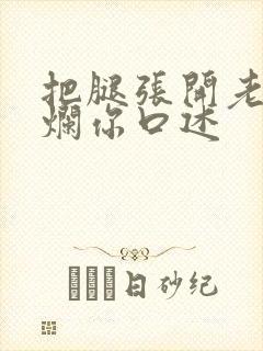 把腿张开老子臊烂你口述