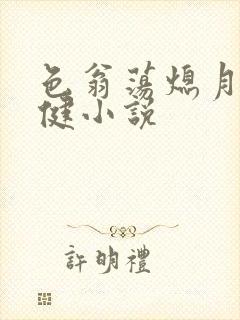 色翁荡熄月月健健小说