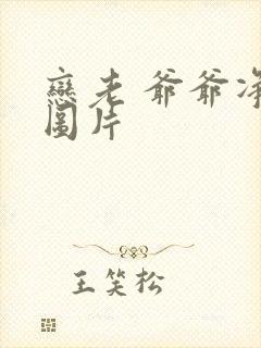 恋老 爷爷净身图片