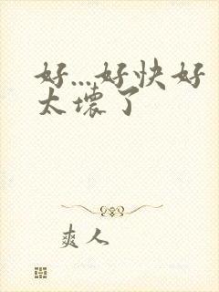 好...好快好太坏了